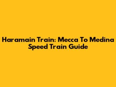 Haramain Train: Mecca To Medina Speed Train Guide