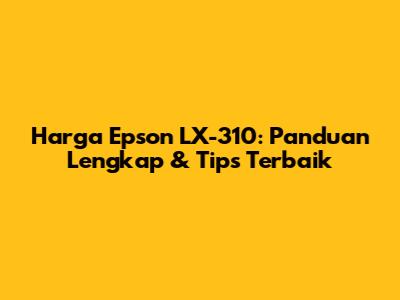 Harga Epson LX-310: Panduan Lengkap & Tips Terbaik