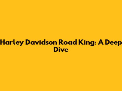 Harley Davidson Road King: A Deep Dive