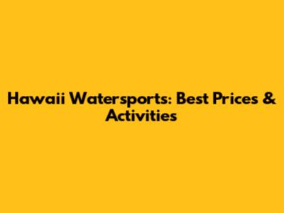 Hawaii Watersports: Best Prices & Activities
