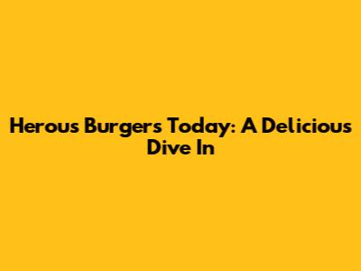 Herou's Burgers Today: A Delicious Dive In