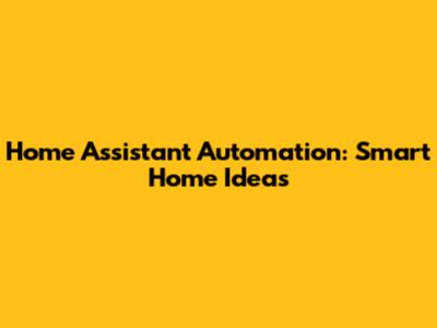 Home Assistant Automation: Smart Home Ideas