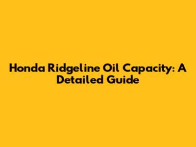 Honda Ridgeline Oil Capacity: A Detailed Guide
