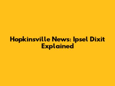 Hopkinsville News: Ipsel Dixit Explained