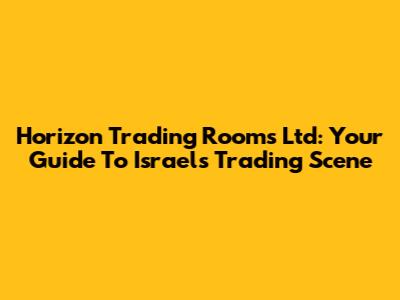 Horizon Trading Rooms Ltd: Your Guide To Israel's Trading Scene