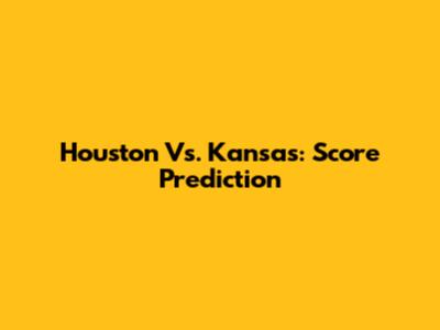 Houston Vs. Kansas: Score Prediction