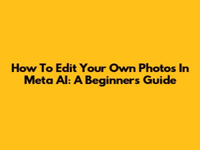 How To Edit Your Own Photos In Meta AI: A Beginner's Guide