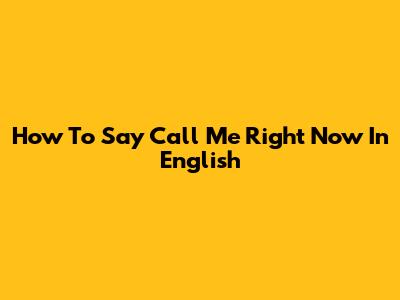 How To Say 'Call Me Right Now' In English