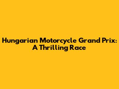 Hungarian Motorcycle Grand Prix: A Thrilling Race