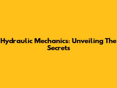 Hydraulic Mechanics: Unveiling The Secrets