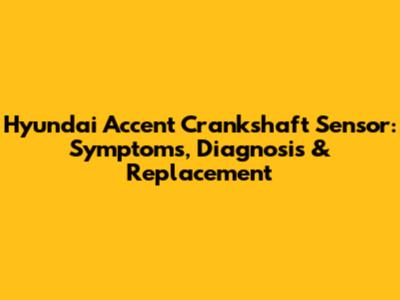 Hyundai Accent Crankshaft Sensor: Symptoms, Diagnosis & Replacement