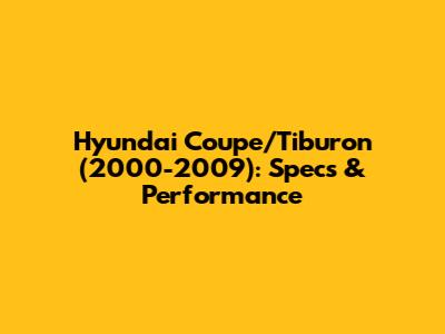 Hyundai Coupe/Tiburon (2000-2009): Specs & Performance