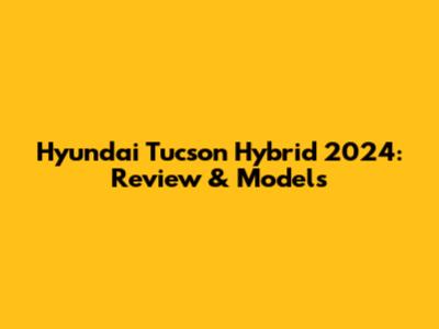 Hyundai Tucson Hybrid 2024: Review & Models
