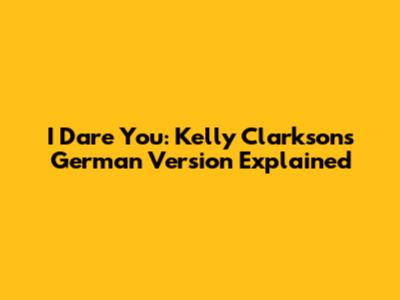 I Dare You: Kelly Clarkson's German Version Explained
