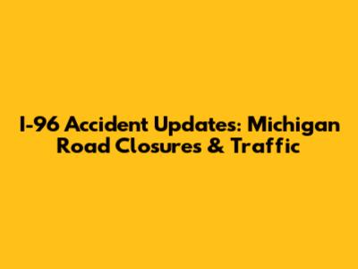 I-96 Accident Updates: Michigan Road Closures & Traffic