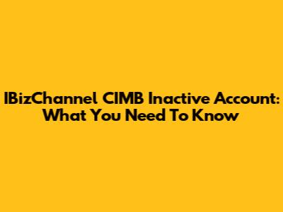 IBizChannel CIMB Inactive Account: What You Need To Know