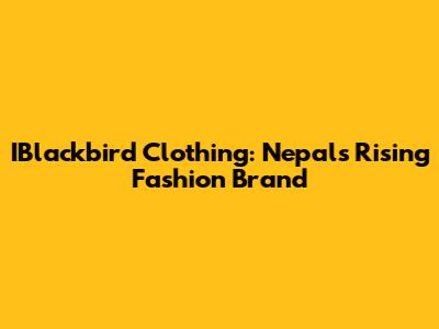IBlackbird Clothing: Nepal's Rising Fashion Brand