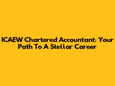 ICAEW Chartered Accountant: Your Path To A Stellar Career