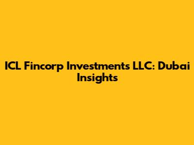 ICL Fincorp Investments LLC: Dubai Insights