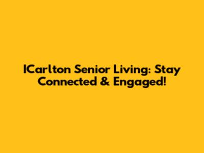 ICarlton Senior Living: Stay Connected & Engaged!