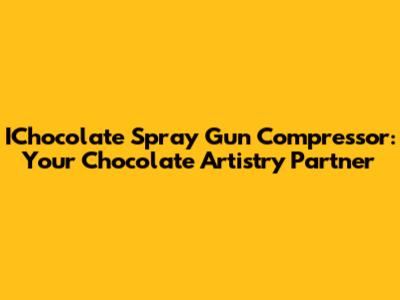 IChocolate Spray Gun Compressor: Your Chocolate Artistry Partner