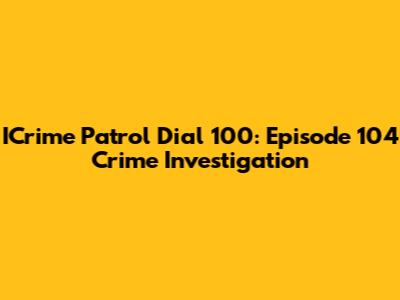 ICrime Patrol Dial 100: Episode 104 Crime Investigation