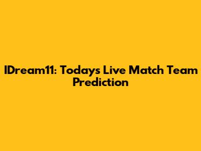 IDream11: Today's Live Match Team Prediction