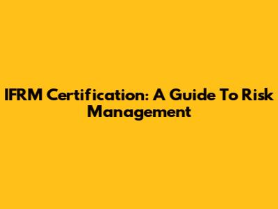 IFRM Certification: A Guide To Risk Management