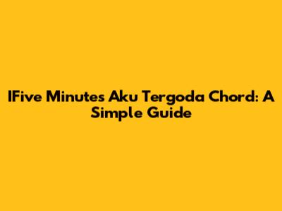 IFive Minutes 'Aku Tergoda' Chord: A Simple Guide