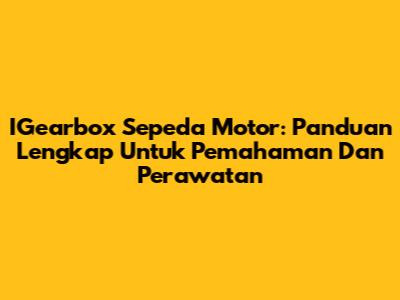 IGearbox Sepeda Motor: Panduan Lengkap Untuk Pemahaman Dan Perawatan