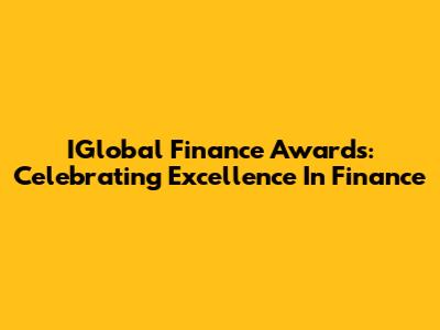 IGlobal Finance Awards: Celebrating Excellence In Finance