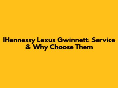 IHennessy Lexus Gwinnett: Service & Why Choose Them