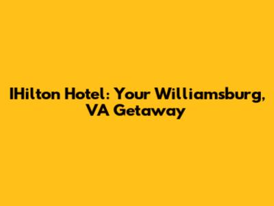 IHilton Hotel: Your Williamsburg, VA Getaway