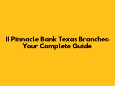II Pinnacle Bank Texas Branches: Your Complete Guide