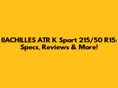 IIACHILLES ATR K Sport 215/50 R15: Specs, Reviews & More!