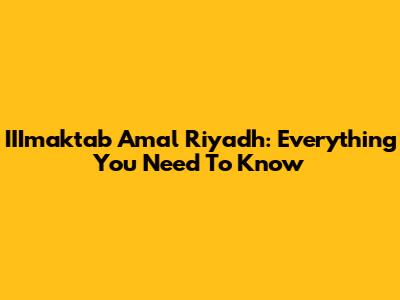 IIImaktab Amal Riyadh: Everything You Need To Know