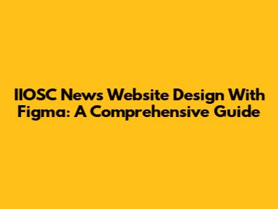 IIOSC News Website Design With Figma: A Comprehensive Guide