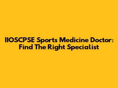 IIOSCPSE Sports Medicine Doctor: Find The Right Specialist