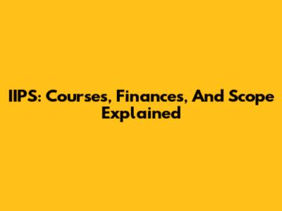 IIPS: Courses, Finances, And Scope Explained