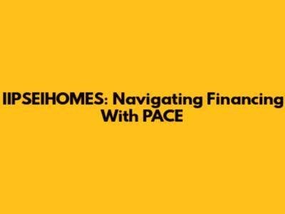 IIPSEIHOMES: Navigating Financing With PACE