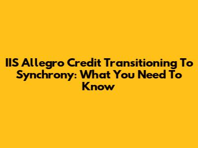 IIS Allegro Credit Transitioning To Synchrony: What You Need To Know