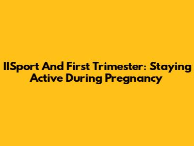 IISport And First Trimester: Staying Active During Pregnancy