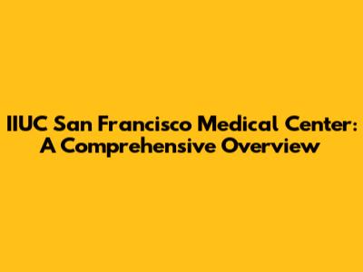 IIUC San Francisco Medical Center: A Comprehensive Overview