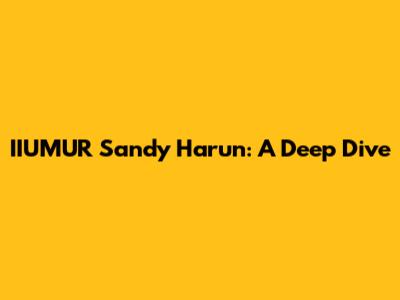 IIUMUR Sandy Harun: A Deep Dive
