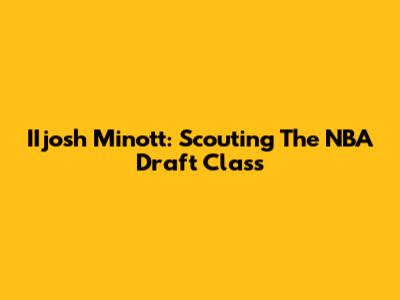 IIjosh Minott: Scouting The NBA Draft Class
