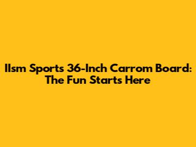 IIsm Sports 36-Inch Carrom Board: The Fun Starts Here