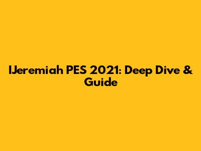 IJeremiah PES 2021: Deep Dive & Guide