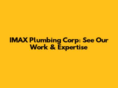 IMAX Plumbing Corp: See Our Work & Expertise