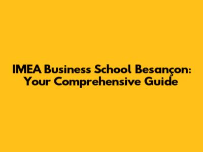 IMEA Business School Besançon: Your Comprehensive Guide