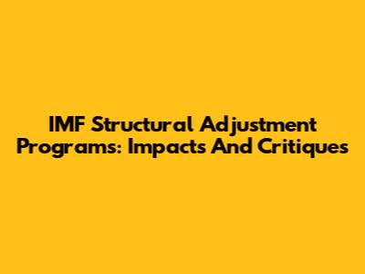 IMF Structural Adjustment Programs: Impacts And Critiques